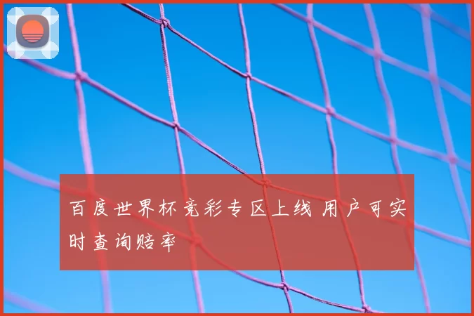 百度世界杯竞彩专区上线 用户可实时查询赔率