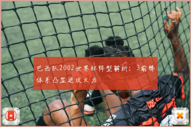 巴西队2002世界杯阵型解析：3前锋体系凸显进攻火力