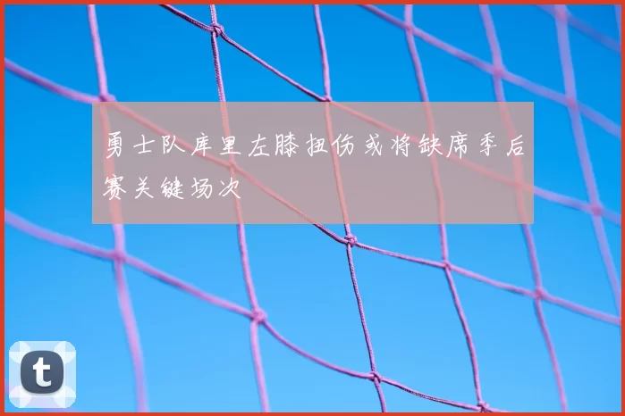 勇士队库里左膝扭伤或将缺席季后赛关键场次