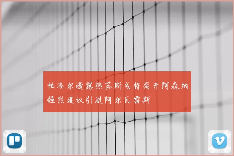 帕洛尔透露热苏斯或将离开阿森纳强烈建议引进阿尔瓦雷斯