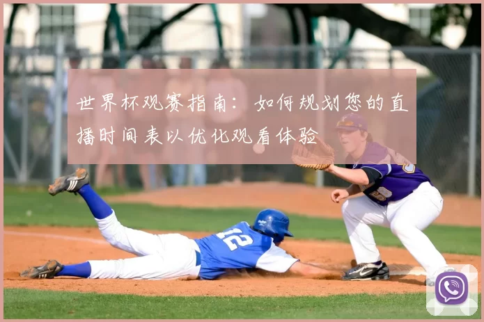 世界杯观赛指南:如何规划您的直播时间表以优化观看体验