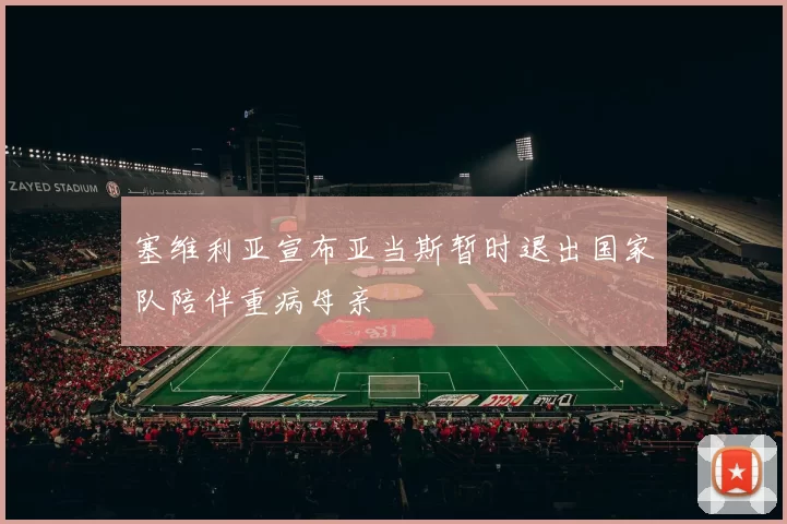 塞维利亚宣布亚当斯暂时退出国家队陪伴重病母亲