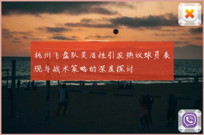 杭州飞盘队灵活性引发热议球员表现与战术策略的深度探讨