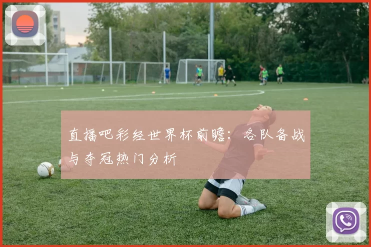 直播吧彩经世界杯前瞻：各队备战与夺冠热门分析