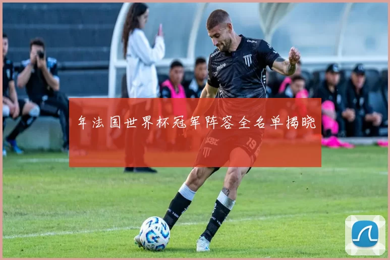 年法国世界杯冠军阵容全名单揭晓