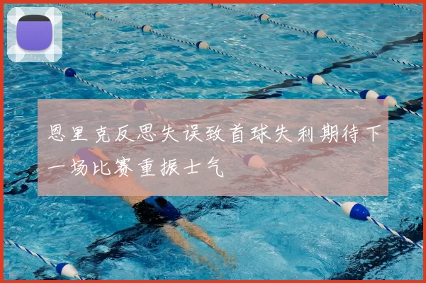 恩里克反思失误致首球失利期待下一场比赛重振士气