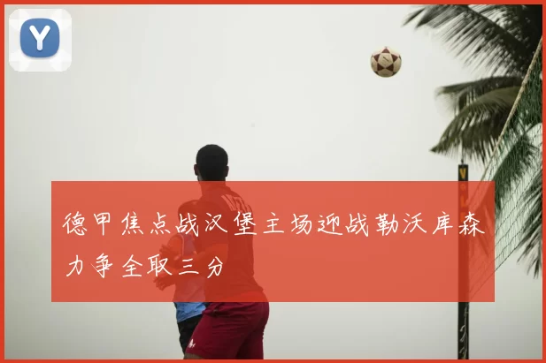 德甲焦点战汉堡主场迎战勒沃库森力争全取三分