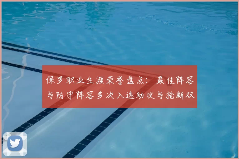 保罗职业生涯荣誉盘点：最佳阵容与防守阵容多次入选助攻与抢断双王之路