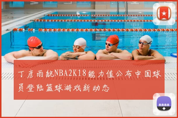 丁彦雨航NBA2K18能力值公布中国球员登陆篮球游戏新动态