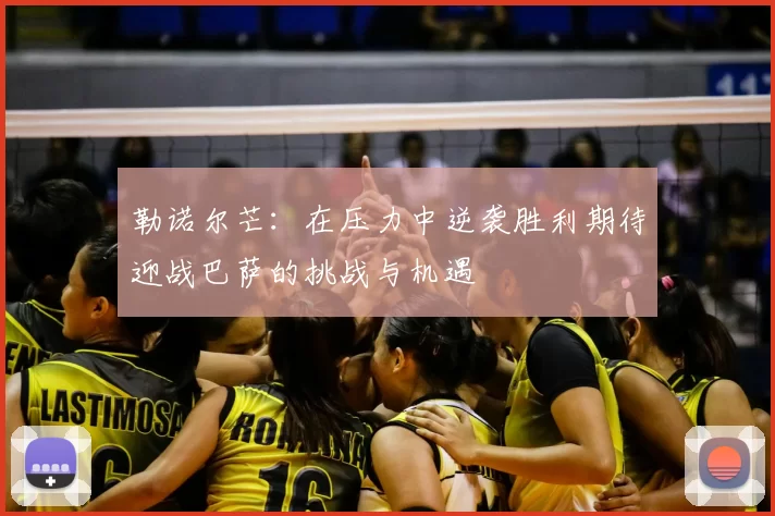 勒诺尔芒:在压力中逆袭胜利期待迎战巴萨的挑战与机遇