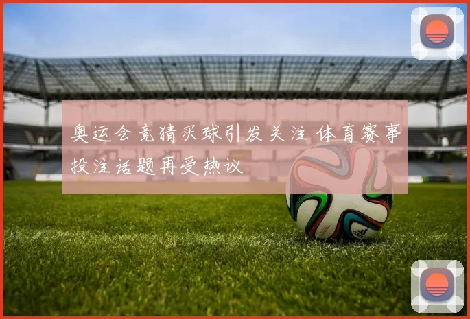 奥运会竞猜买球引发关注 体育赛事投注话题再受热议
