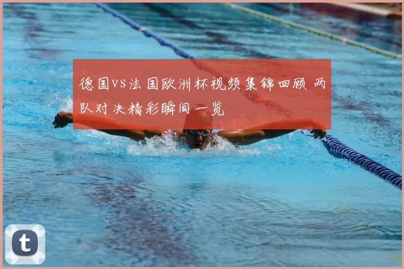 德国vs法国欧洲杯视频集锦回顾 两队对决精彩瞬间一览