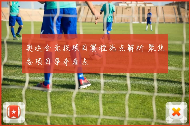 奥运会竞技项目赛程亮点解析 聚焦各项目争夺看点