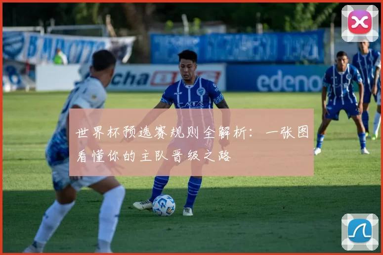 世界杯预选赛规则全解析:一张图看懂你的主队晋级之路