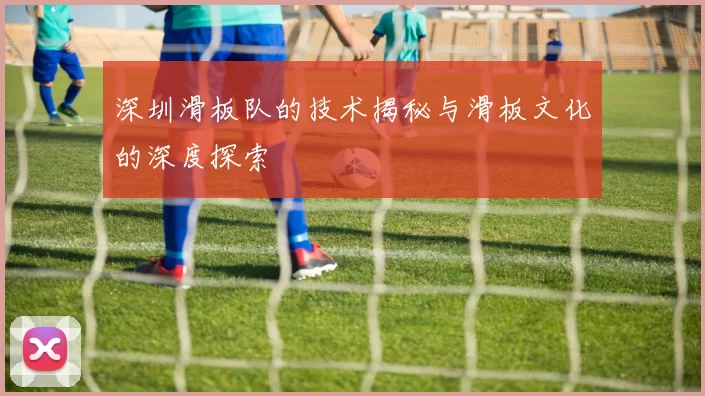 深圳滑板队的技术揭秘与滑板文化的深度探索