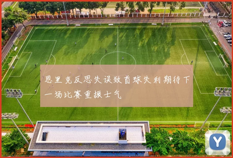恩里克反思失误致首球失利期待下一场比赛重振士气