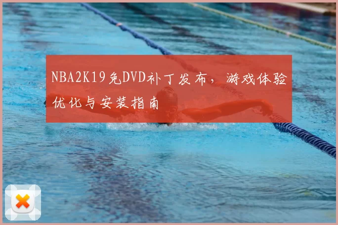 NBA2K19免DVD补丁发布,游戏体验优化与安装指南