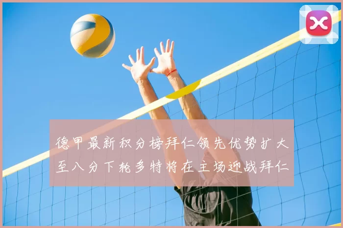 德甲最新积分榜拜仁领先优势扩大至八分下轮多特将在主场迎战拜仁