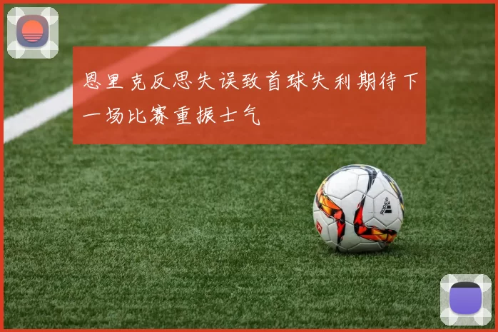 恩里克反思失误致首球失利期待下一场比赛重振士气