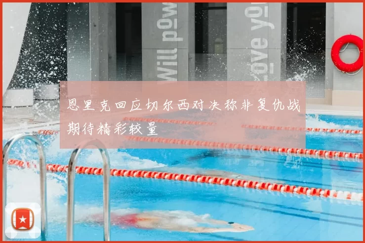 恩里克回应切尔西对决称非复仇战期待精彩较量