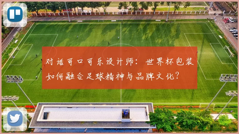 对话可口可乐设计师：世界杯包装如何融合足球精神与品牌文化？