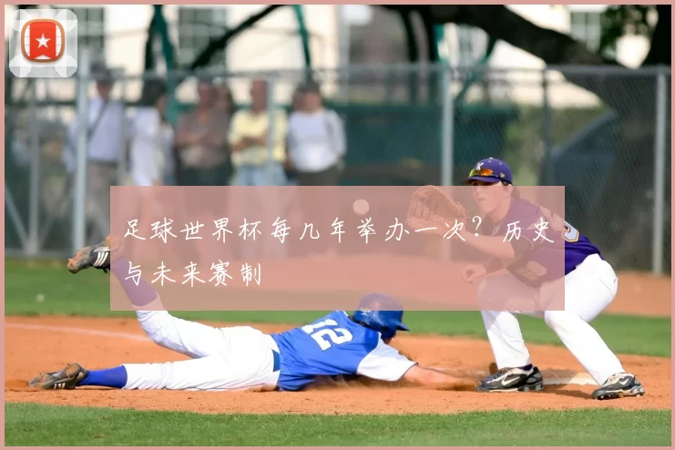 足球世界杯每几年举办一次?历史与未来赛制