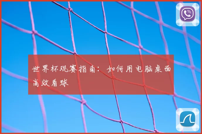 世界杯观赛指南：如何用电脑桌面高效看球