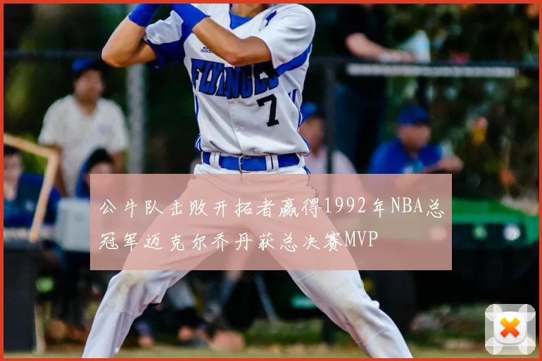公牛队击败开拓者赢得1992年NBA总冠军迈克尔乔丹获总决赛MVP
