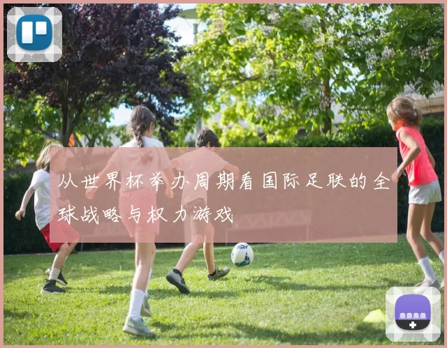 从世界杯举办周期看国际足联的全球战略与权力游戏