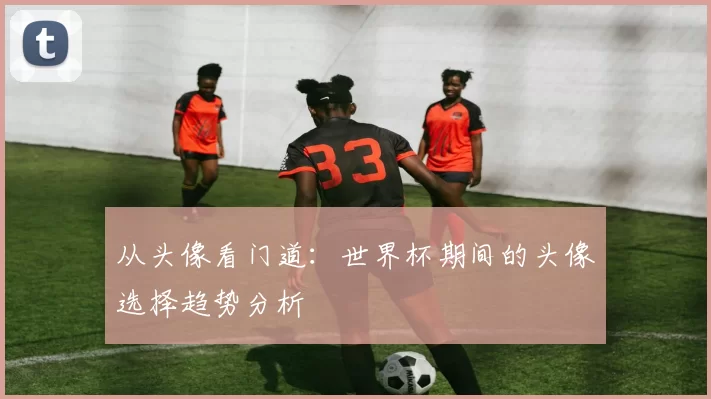 从头像看门道：世界杯期间的头像选择趋势分析