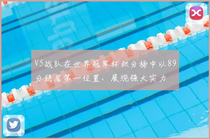 V5战队在世界冠军杯积分榜中以89分稳居第一位置,展现强大实力