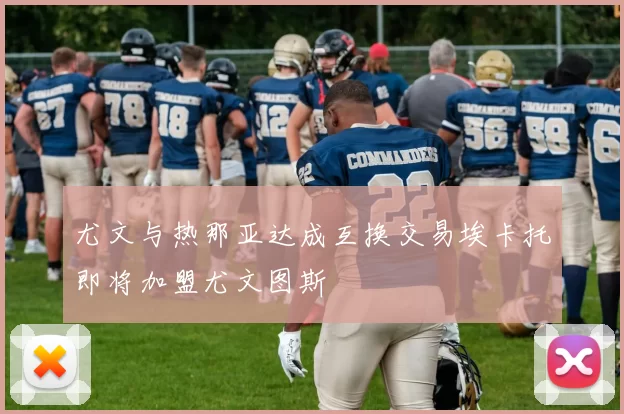 尤文与热那亚达成互换交易埃卡托即将加盟尤文图斯