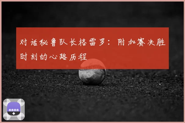 对话秘鲁队长格雷罗:附加赛决胜时刻的心路历程