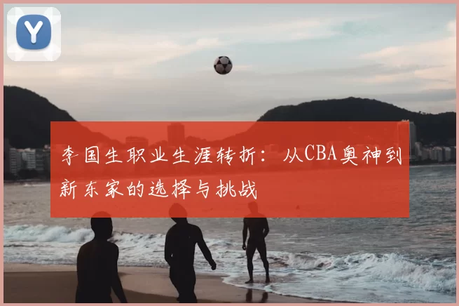 李国生职业生涯转折：从CBA奥神到新东家的选择与挑战