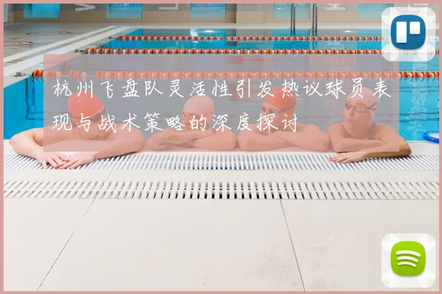 杭州飞盘队灵活性引发热议球员表现与战术策略的深度探讨