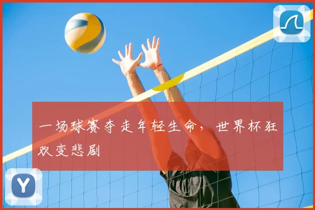 一场球赛夺走年轻生命,世界杯狂欢变悲剧
