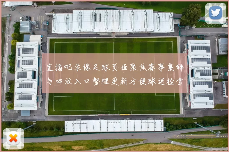直播吧录像足球页面聚焦赛事集锦与回放入口整理更新方便球迷检索观看