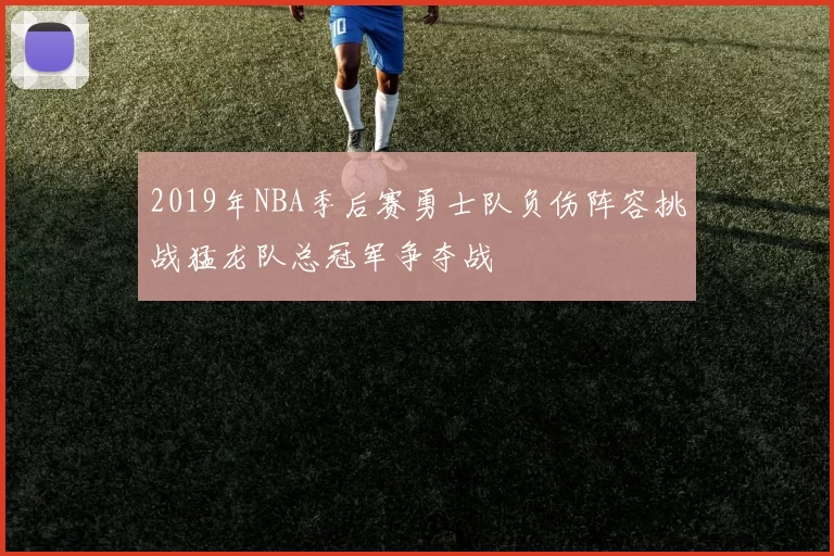 2019年NBA季后赛勇士队负伤阵容挑战猛龙队总冠军争夺战
