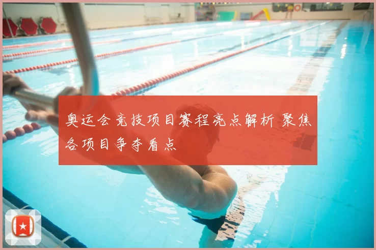 奥运会竞技项目赛程亮点解析 聚焦各项目争夺看点