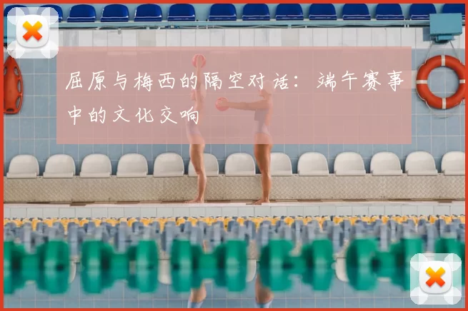 屈原与梅西的隔空对话：端午赛事中的文化交响