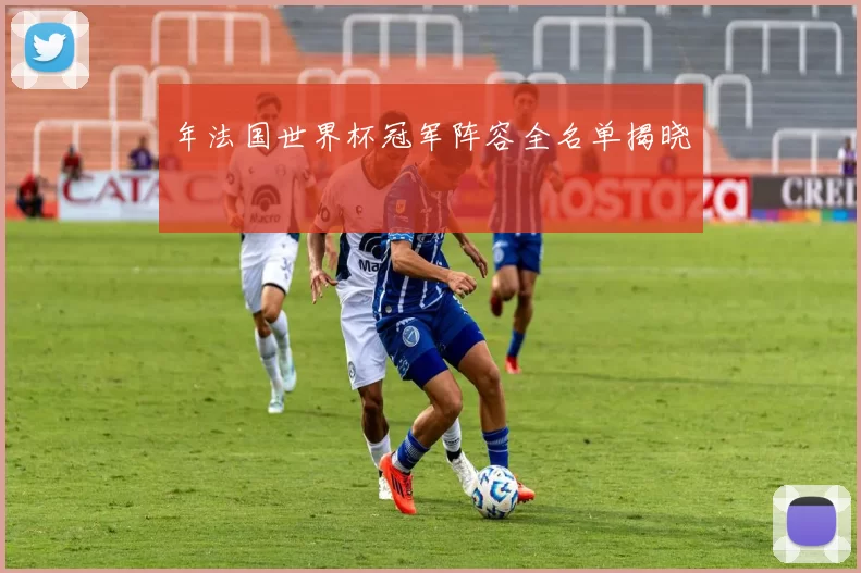 年法国世界杯冠军阵容全名单揭晓