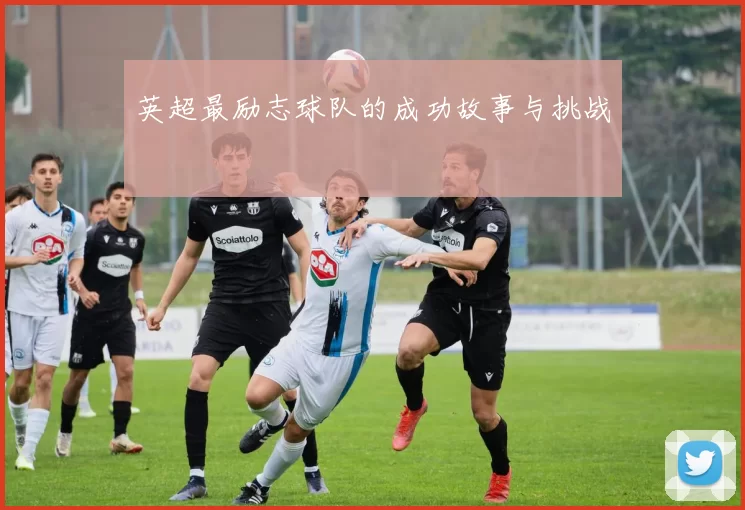 英超最励志球队的成功故事与挑战