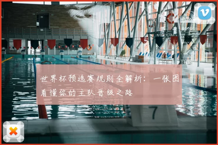 世界杯预选赛规则全解析：一张图看懂你的主队晋级之路