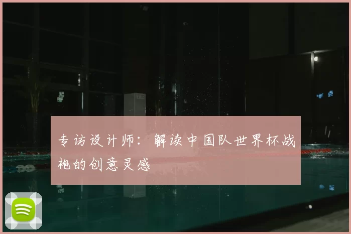 专访设计师：解读中国队世界杯战袍的创意灵感
