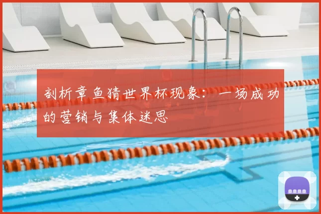 剖析章鱼猜世界杯现象:一场成功的营销与集体迷思