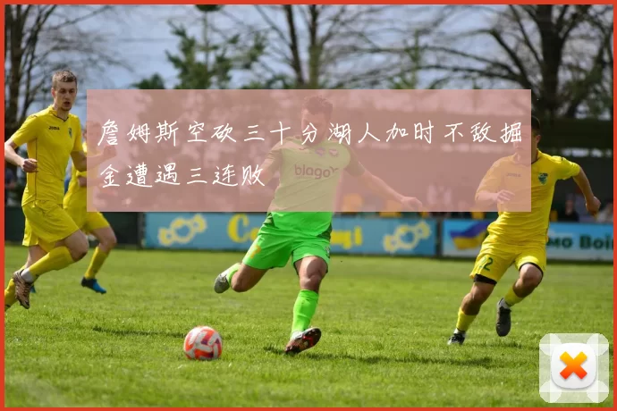 詹姆斯空砍三十分湖人加时不敌掘金遭遇三连败