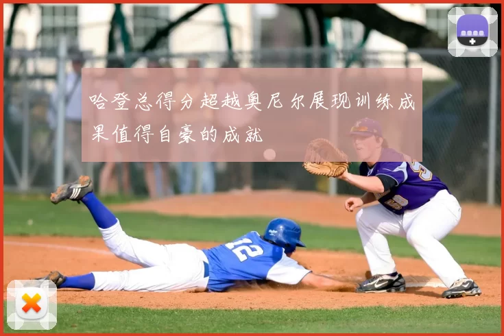 哈登总得分超越奥尼尔展现训练成果值得自豪的成就