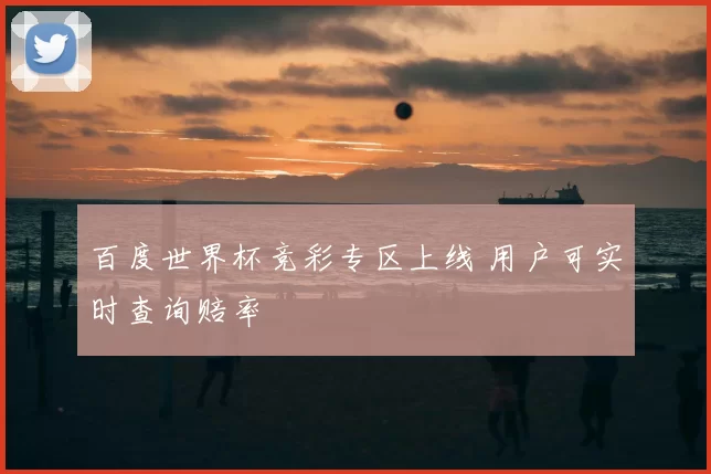 百度世界杯竞彩专区上线 用户可实时查询赔率