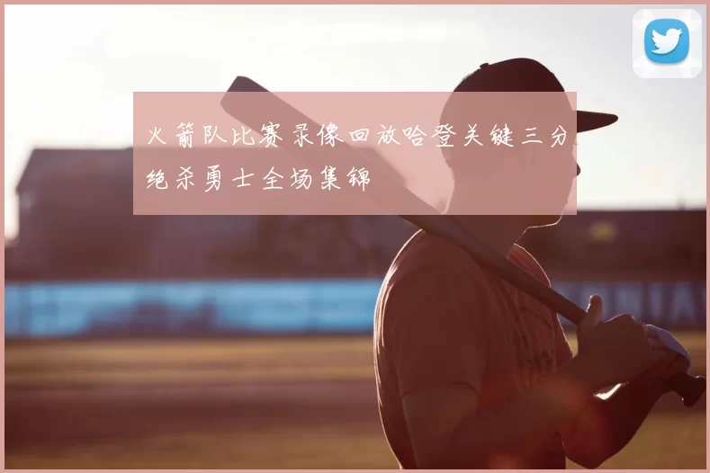 火箭队比赛录像回放哈登关键三分绝杀勇士全场集锦
