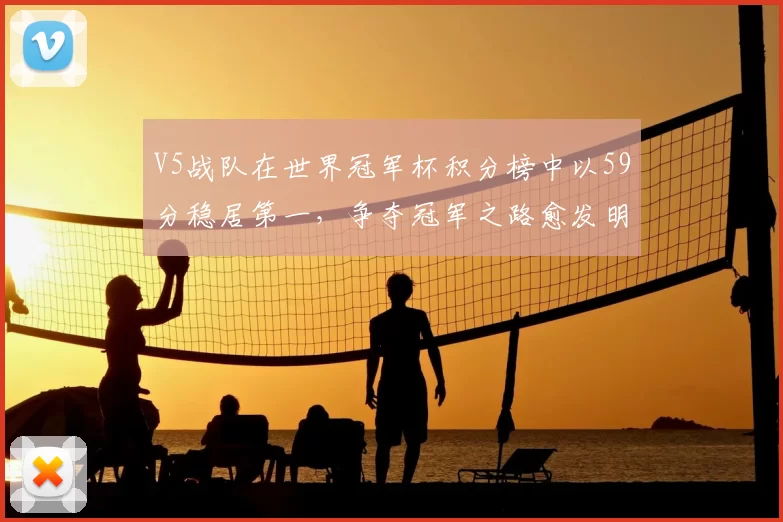 V5战队在世界冠军杯积分榜中以59分稳居第一,争夺冠军之路愈发明朗